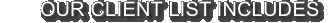 OUR CLIENT LIST INCLUDES